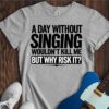 A Day Without Singing Wouldn't Kill Me... Unisex Cotton Tee