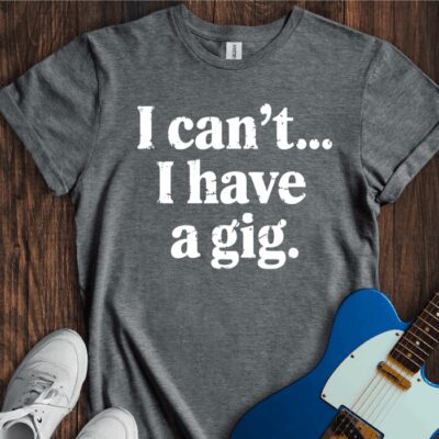 I Can't... I Have A Gig Unisex Cotton Tee