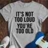 It's Not Too Loud (You're Too Old) Unisex Cotton Tee