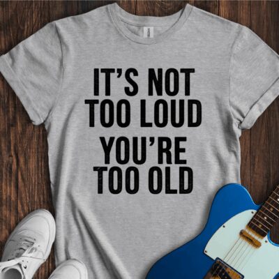 It's Not Too Loud (You're Too Old) Unisex Cotton Tee